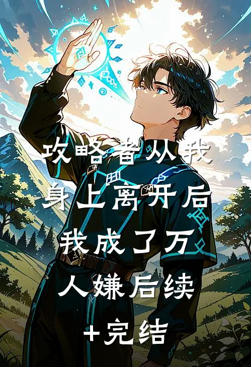 攻略者从我身上离开后，我成了万人嫌后续+完结