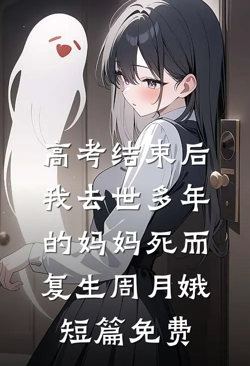 高考结束后，我去世多年的妈妈死而复生周月娥短篇免费