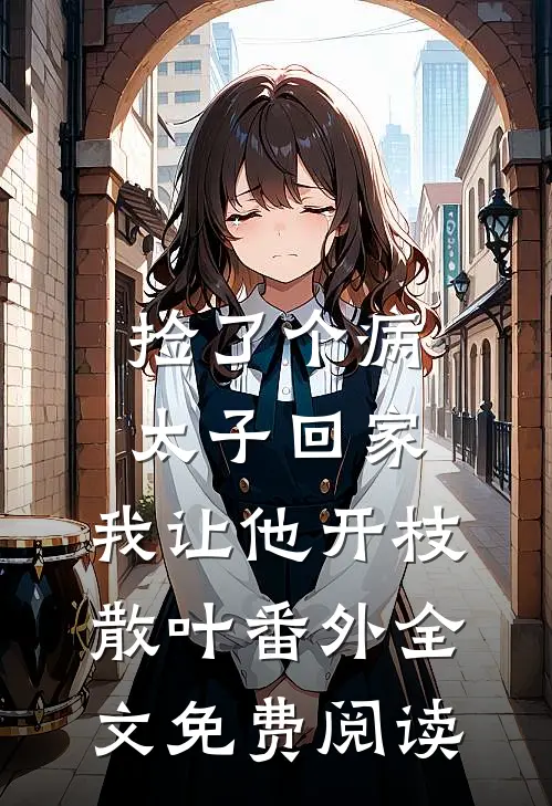 捡了个病太子回家，我让他开枝散叶番外全文免费阅读