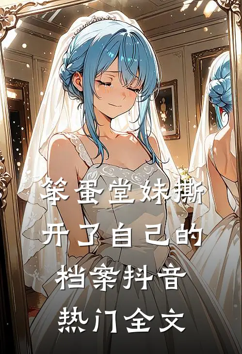 笨蛋堂妹撕开了自己的档案抖音热门全文