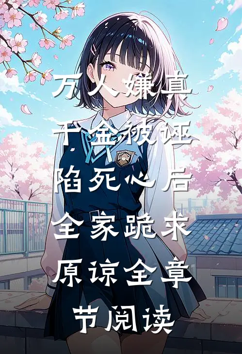 万人嫌真千金被诬陷死心后，全家跪求原谅全章节阅读
