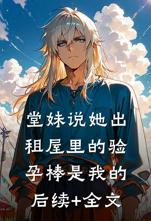 堂妹说她出租屋里的验孕棒是我的后续+全文