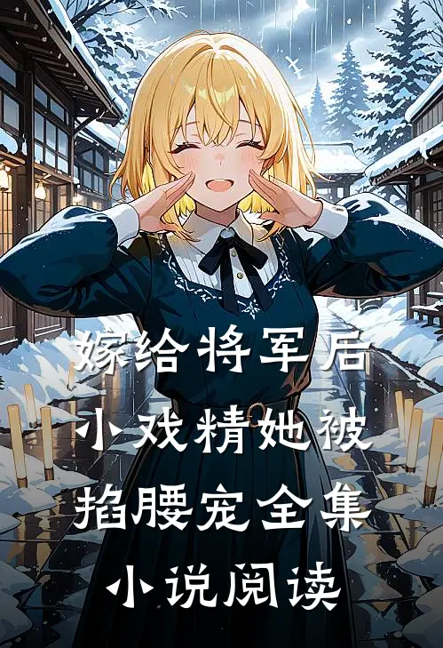 嫁给将军后,小戏精她被掐腰宠全集小说阅读