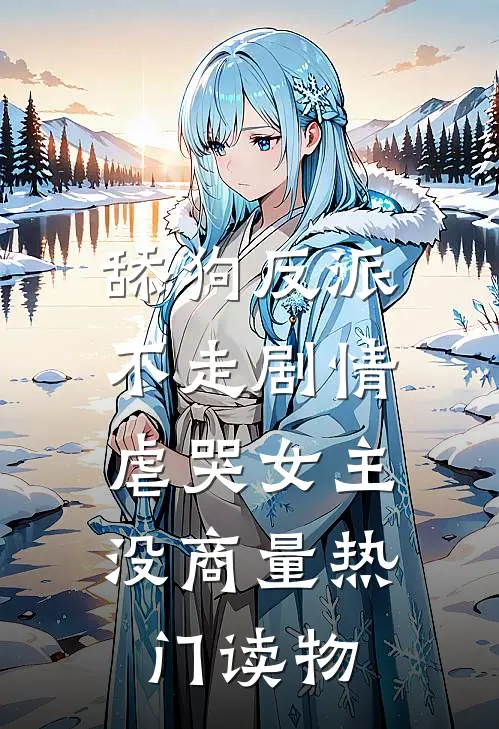 舔狗反派不走剧情，虐哭女主没商量热门读物