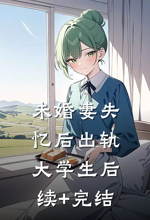 未婚妻失忆后出轨大学生后续+完结