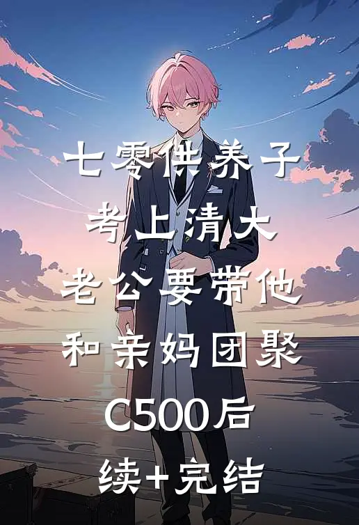 七零供养子考上清大，老公要带他和亲妈团聚C500后续+完结