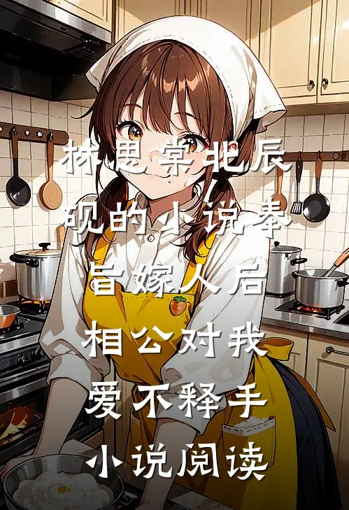 林思棠北辰砚的小说奉旨嫁人后，相公对我爱不释手小说阅读