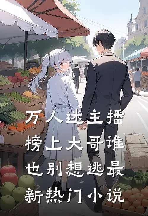 万人迷主播：榜上大哥谁也别想逃最新热门小说