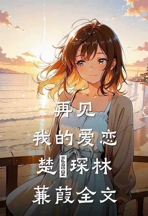 再见，我的爱恋楚璟琛林蒹葭全文