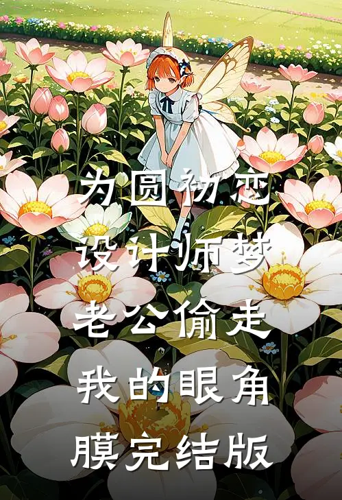 为圆初恋设计师梦，老公偷走我的眼角膜完结版