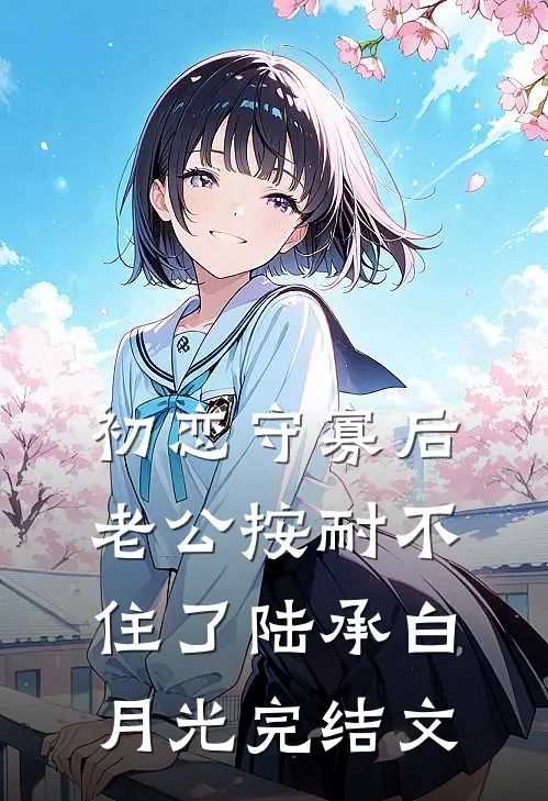 初恋守寡后，老公按耐不住了陆承白月光完结文