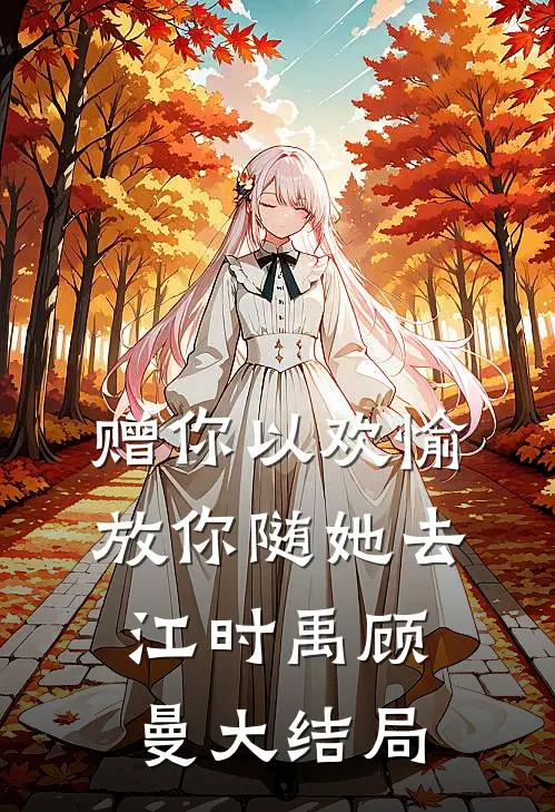 赠你以欢愉，放你随她去江时禹顾曼大结局
