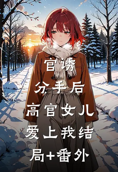 官诱：分手后，高官女儿爱上我结局+番外