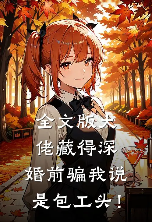 全文版大佬藏得深，婚前骗我说是包工头！