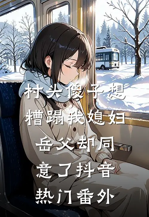 村头傻子想糟蹋我媳妇，岳父却同意了抖音热门 番外