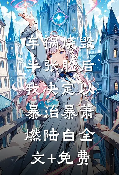 车祸烧毁半张脸后，我决定以暴治暴萧燃陆白全文+免费