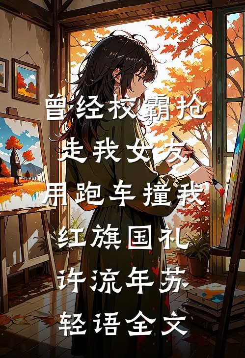 曾经校霸抢走我女友，用跑车撞我红旗国礼许流年苏轻语全文