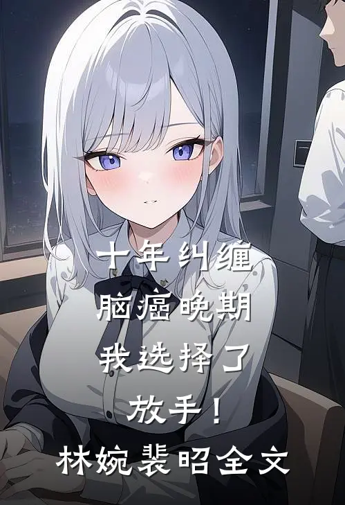 十年纠缠：脑癌晚期，我选择了放手！林婉裴昭全文