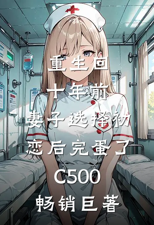 重生回十年前，妻子选择初恋后完蛋了C500畅销巨著