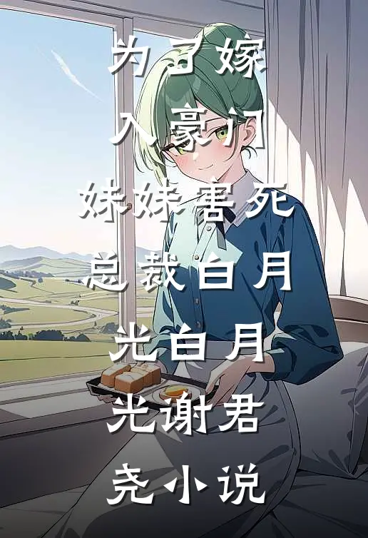 为了嫁入豪门，妹妹害死总裁白月光白月光谢君尧小说