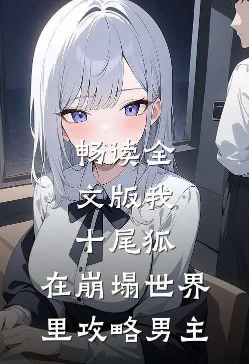 畅读全文版我，十尾狐，在崩塌世界里攻略男主