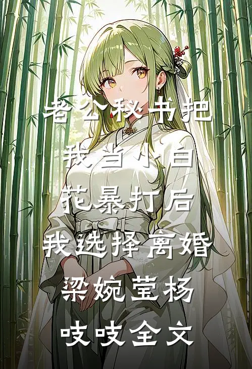 老公秘书把我当小白花暴打后，我选择离婚梁婉莹杨吱吱全文