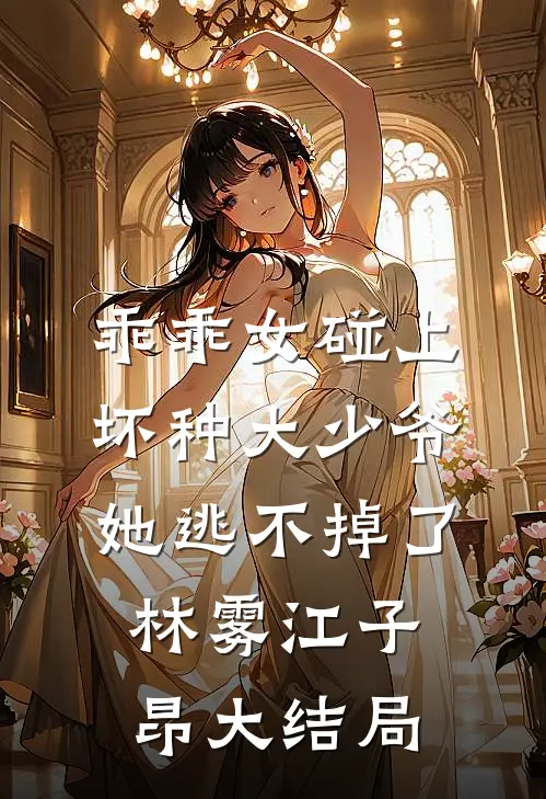 乖乖女碰上坏种大少爷，她逃不掉了林雾江子昂大结局