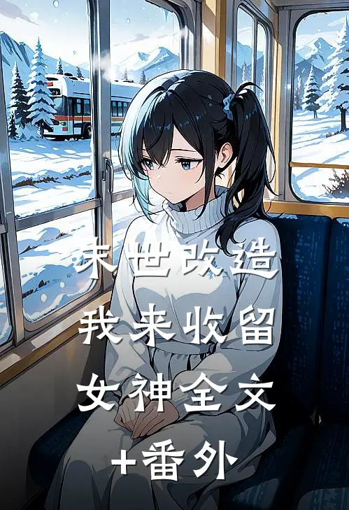 末世改造，我来收留女神全文+番外