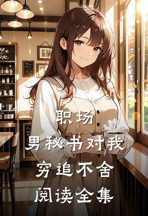 职场：男秘书对我穷追不舍阅读全集