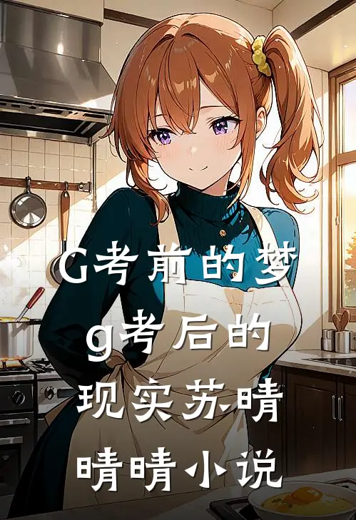 G考前的梦，g考后的现实苏晴晴晴小说