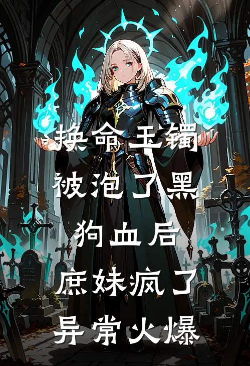 换命玉镯被泡了黑狗血后，庶妹疯了异常火爆