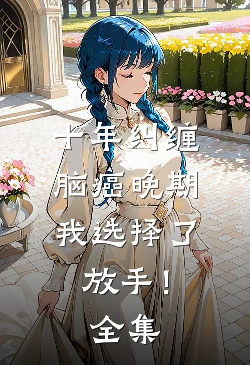十年纠缠：脑癌晚期，我选择了放手！全集