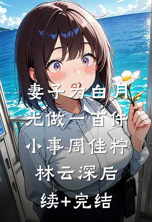 妻子为白月光做一百件小事周佳柠林云深后续+完结
