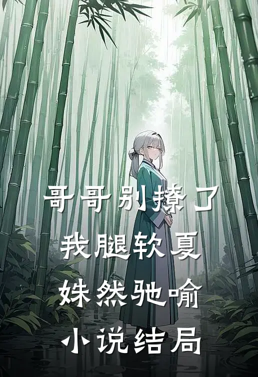 哥哥别撩了，我腿软夏姝然驰喻小说结局