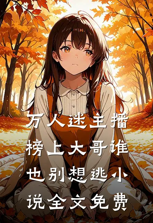 万人迷主播：榜上大哥谁也别想逃小说全文免费
