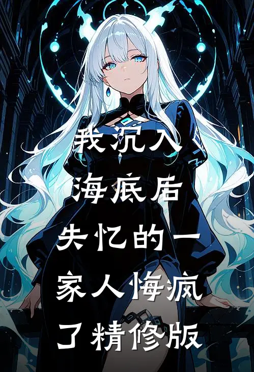 我沉入海底后，失忆的一家人悔疯了精修版