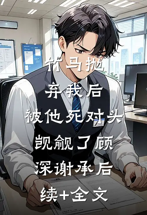 竹马抛弃我后，被他死对头觊觎了顾深谢承后续+全文