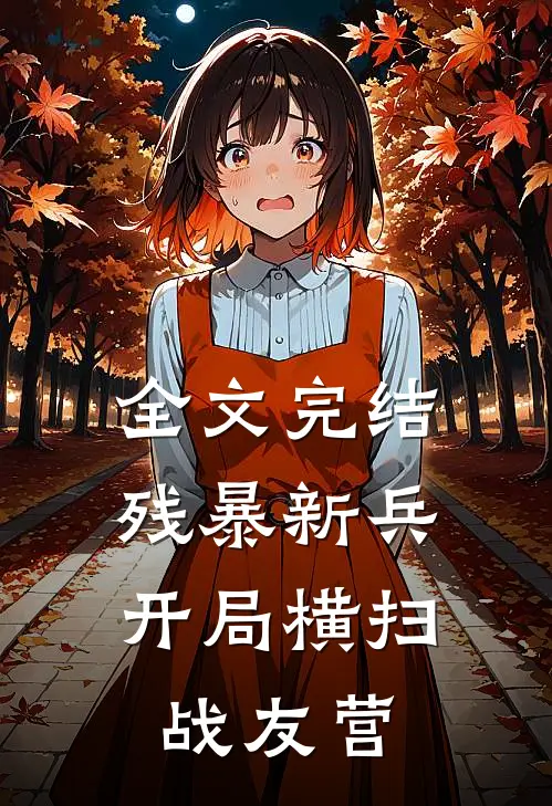 全文完结残暴新兵，开局横扫战友营