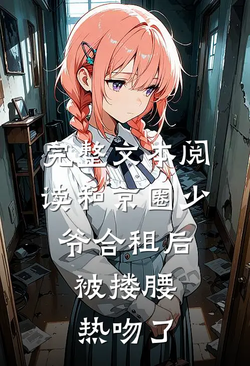 完整文本阅读和京圈少爷合租后，被搂腰热吻了