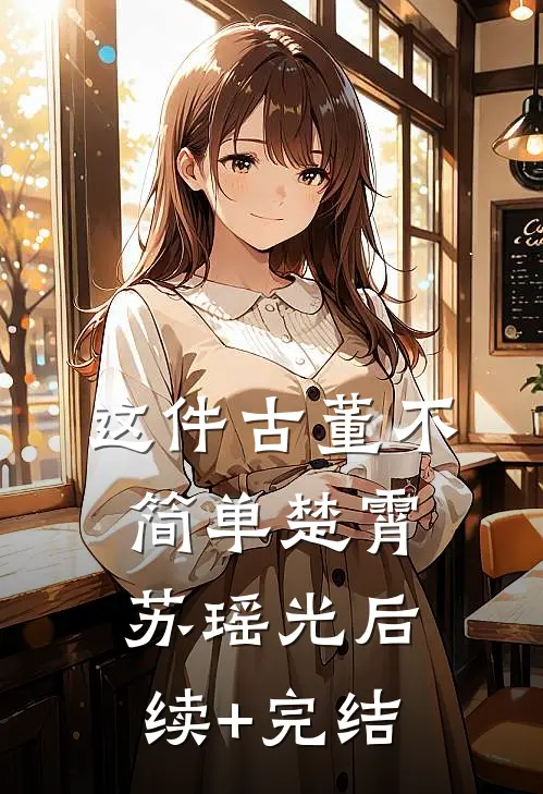 这件古董不简单楚霄苏瑶光后续+完结