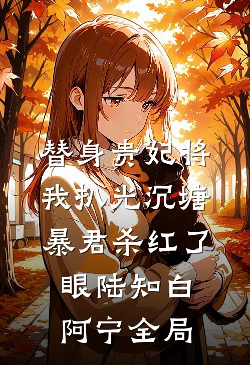替身贵妃将我扒光沉塘，暴君杀红了眼陆知白阿宁全局