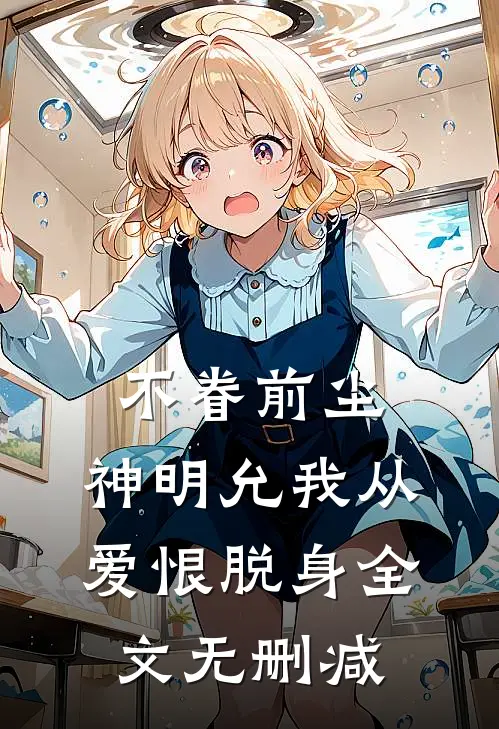 不眷前尘，神明允我从爱恨脱身全文无删减