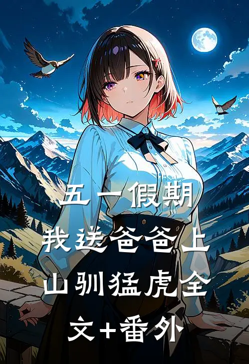五一假期，我送爸爸上山驯猛虎全文+番外
