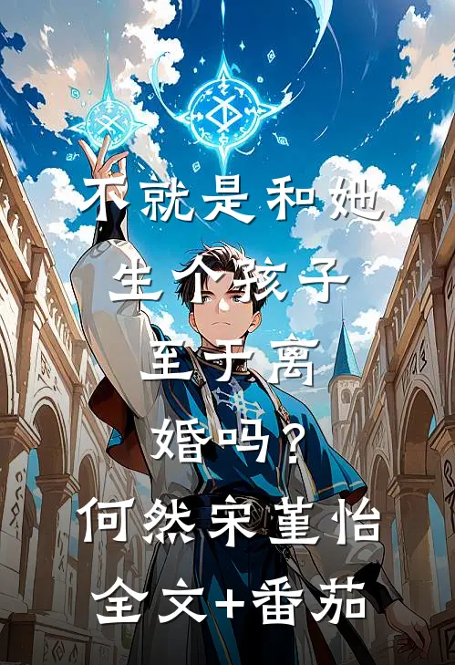 不就是和她生个孩子，至于离婚吗？何然宋堇怡全文+番茄