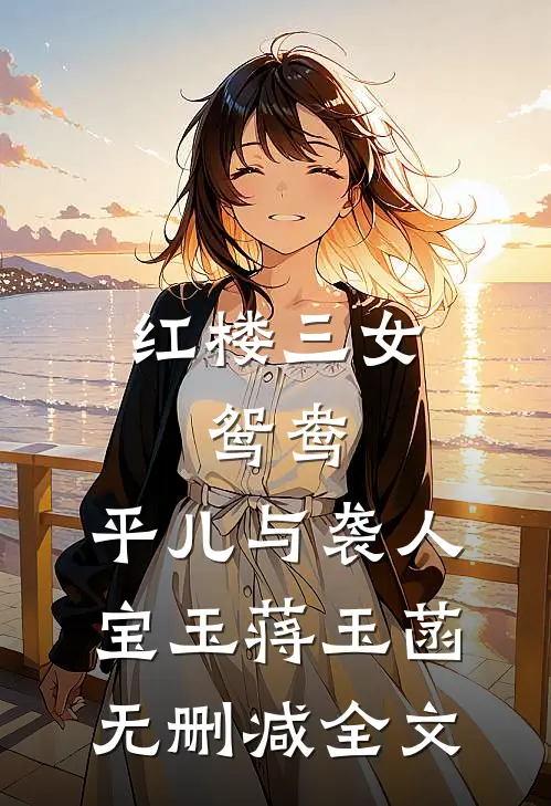 红楼三女：鸳鸯、平儿与袭人宝玉蒋玉菡无删减全文