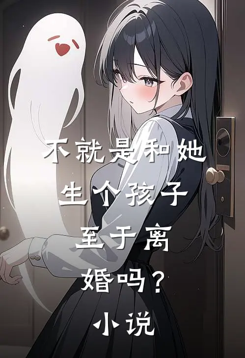 不就是和她生个孩子，至于离婚吗？小说
