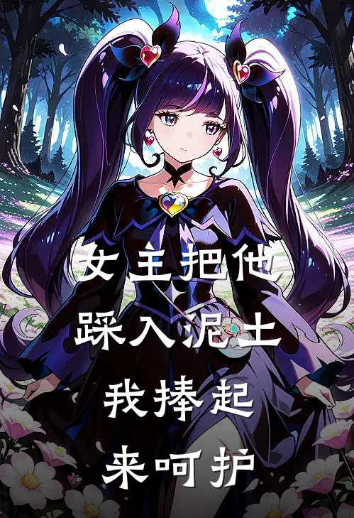 女主把他踩入泥土，我捧起来呵护