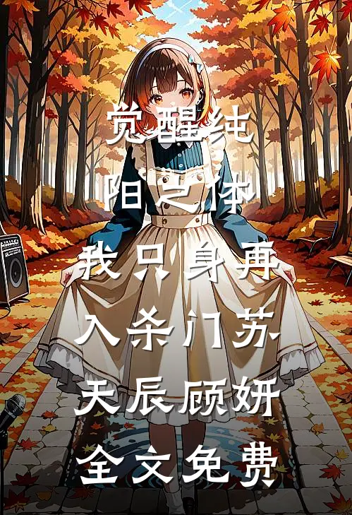 觉醒纯阳之体，我只身再入杀门苏天辰顾妍全文免费