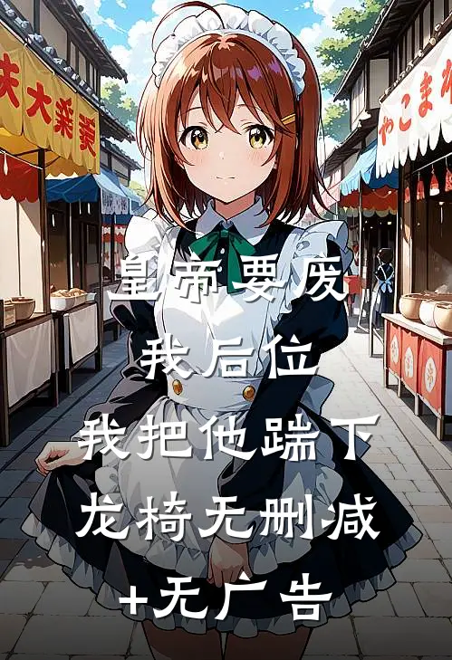 皇帝要废我后位，我把他踹下龙椅无删减+无广告