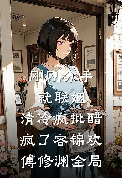 刚刚分手就联姻，清冷疯批醋疯了容锦欢傅修渊全局